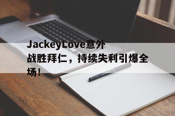 九游账号登录入口JackeyLove意外战胜拜仁，持续失利引爆全场！